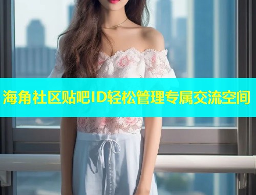 海角社区贴吧ID轻松管理专属交流空间  第1张