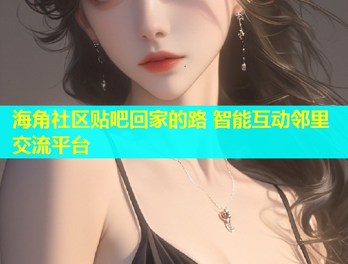 海角社区贴吧回家的路 智能互动邻里交流平台  第1张