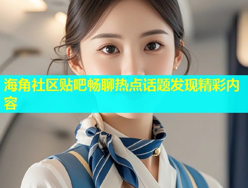 海角社区贴吧畅聊热点话题发现精彩内容  第1张