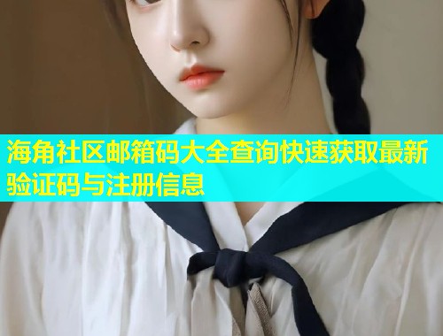海角社区邮箱码大全查询快速获取最新验证码与注册信息  第1张