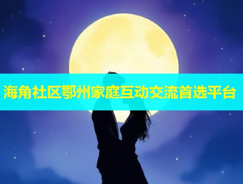 海角社区鄂州家庭互动交流首选平台  第1张
