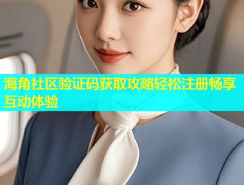 海角社区验证码获取攻略轻松注册畅享互动体验  第1张