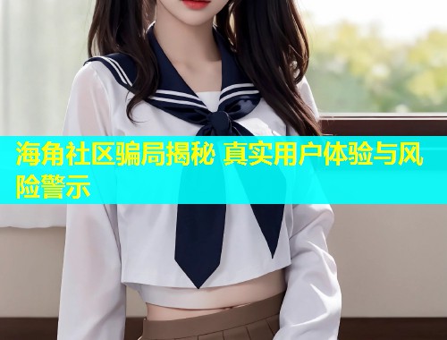 海角社区骗局揭秘 真实用户体验与风险警示  第1张
