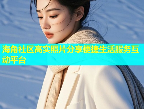海角社区高实照片分享便捷生活服务互动平台  第1张