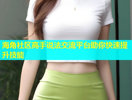 海角社区高手说法交流平台助你快速提升技能  第2张