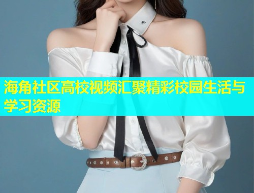 海角社区高校视频汇聚精彩校园生活与学习资源  第1张