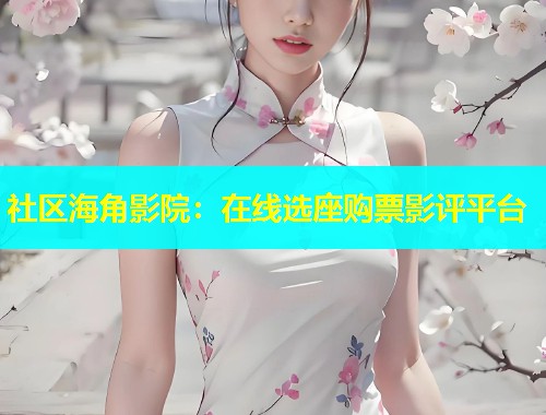 社区海角影院：在线选座购票影评平台  第1张