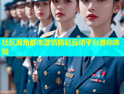 社区海角都市激情精彩互动平台邀你体验  第1张