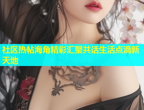 社区热帖海角精彩汇聚共话生活点滴新天地  第1张