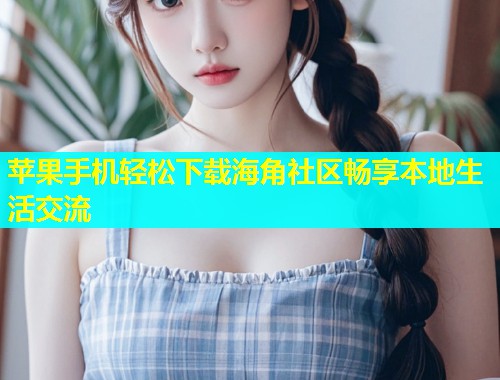 苹果手机轻松下载海角社区畅享本地生活交流  第1张