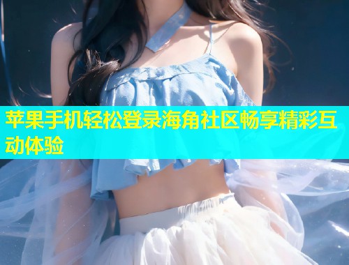 苹果手机轻松登录海角社区畅享精彩互动体验  第1张
