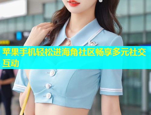 苹果手机轻松进海角社区畅享多元社交互动  第1张