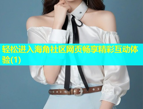 轻松进入海角社区网页畅享精彩互动体验(1)  第1张