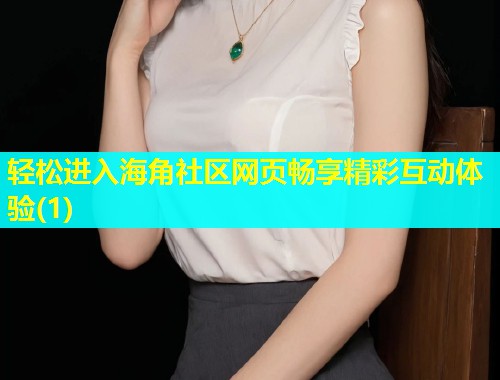 轻松进入海角社区网页畅享精彩互动体验(1)  第2张